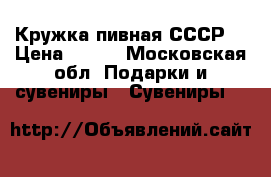 Кружка пивная СССР  › Цена ­ 500 - Московская обл. Подарки и сувениры » Сувениры   